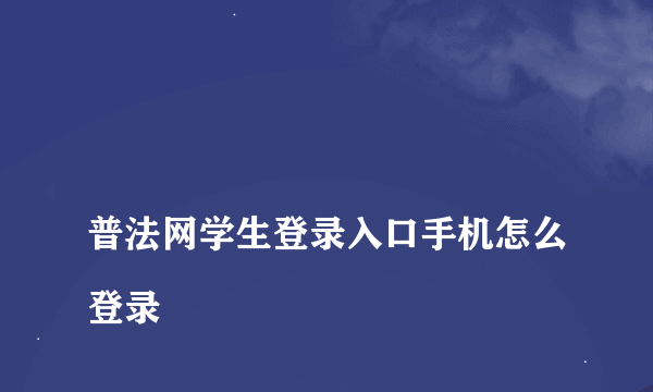 
普法网学生登录入口手机怎么登录

