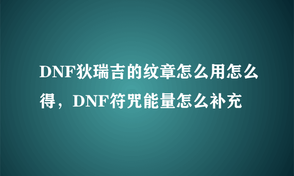 DNF狄瑞吉的纹章怎么用怎么得，DNF符咒能量怎么补充