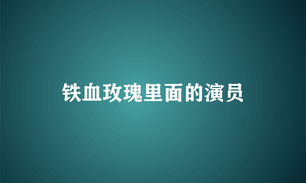 铁血玫瑰里面的演员