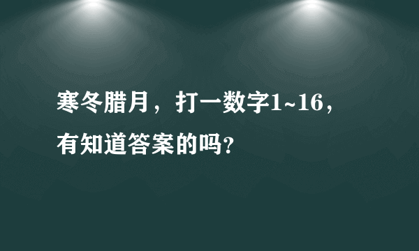 寒冬腊月，打一数字1~16，有知道答案的吗？