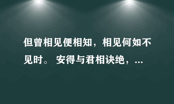 但曾相见便相知，相见何如不见时。 安得与君相诀绝，免教生死作相思。什么意思