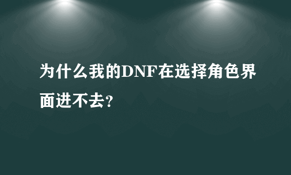 为什么我的DNF在选择角色界面进不去？