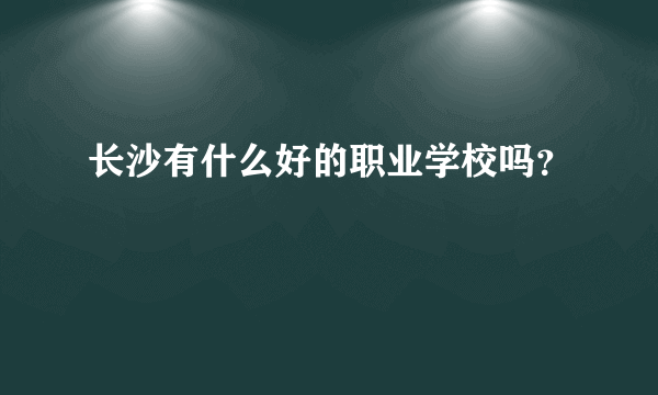 长沙有什么好的职业学校吗？