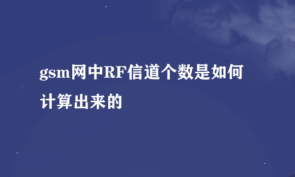 gsm网中RF信道个数是如何计算出来的