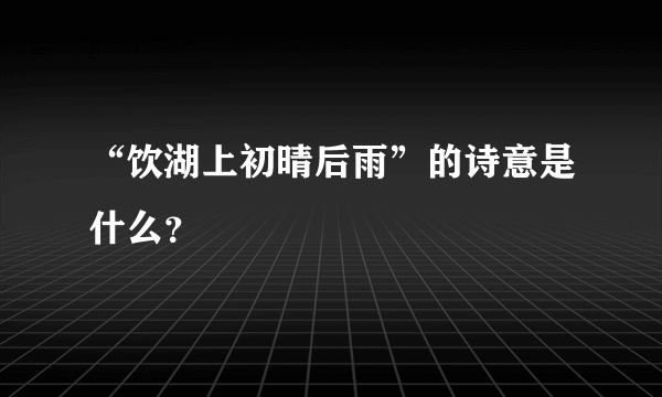 “饮湖上初晴后雨”的诗意是什么？