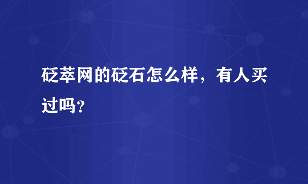 砭萃网的砭石怎么样，有人买过吗？