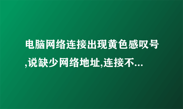 电脑网络连接出现黄色感叹号,说缺少网络地址,连接不上?怎么弄?