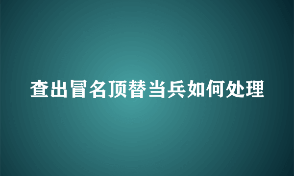 查出冒名顶替当兵如何处理