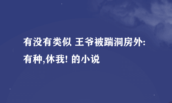 有没有类似 王爷被踹洞房外:有种,休我! 的小说