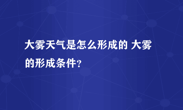 大雾天气是怎么形成的 大雾的形成条件？