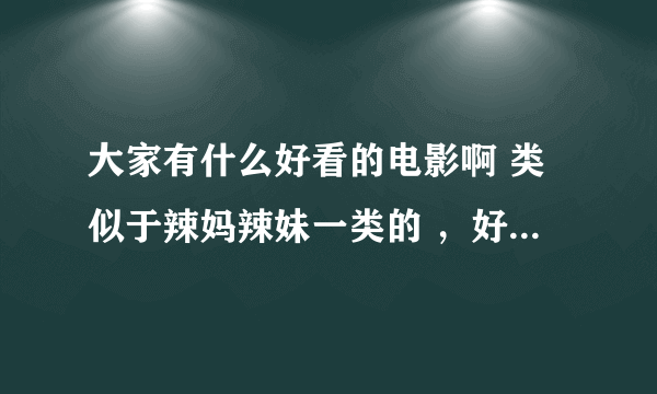 大家有什么好看的电影啊 类似于辣妈辣妹一类的 ，好看的动画也可以，要短的