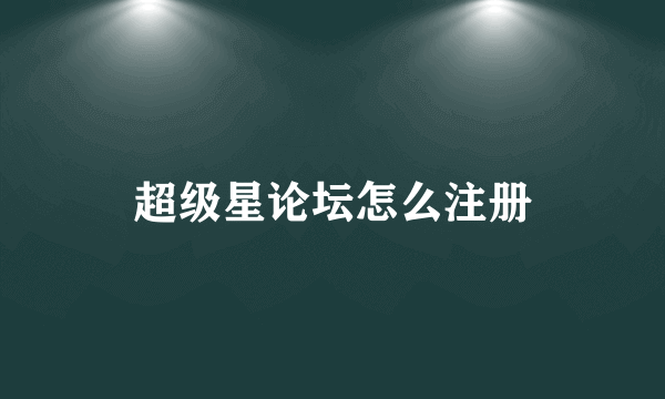 超级星论坛怎么注册