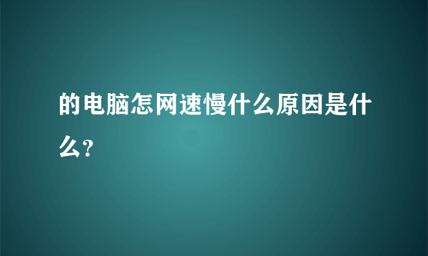 的电脑怎网速慢什么原因是什么？