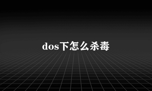 dos下怎么杀毒