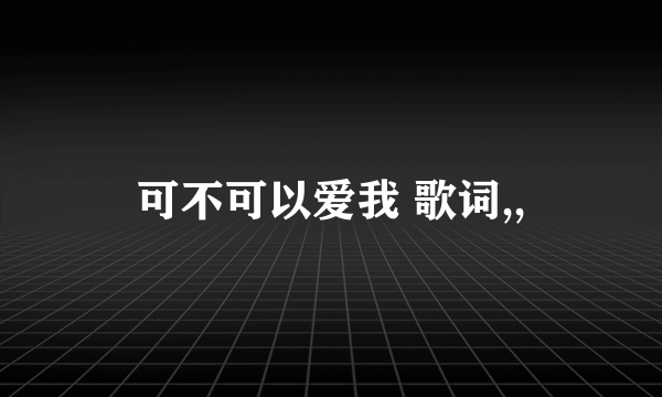 可不可以爱我 歌词,,