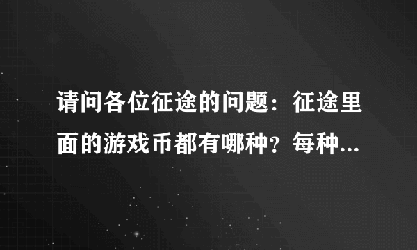 请问各位征途的问题：征途里面的游戏币都有哪种？每种一般都怎么获得？请看详细提问，谢谢各位解答~