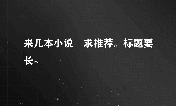 来几本小说。求推荐。标题要长~