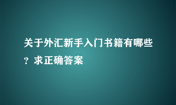 关于外汇新手入门书籍有哪些？求正确答案