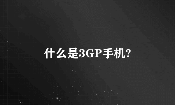 什么是3GP手机?