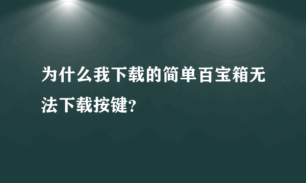 为什么我下载的简单百宝箱无法下载按键？