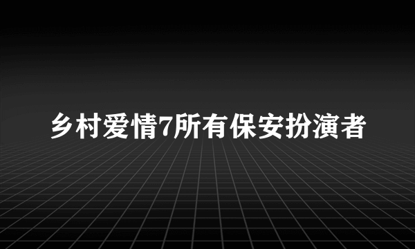 乡村爱情7所有保安扮演者