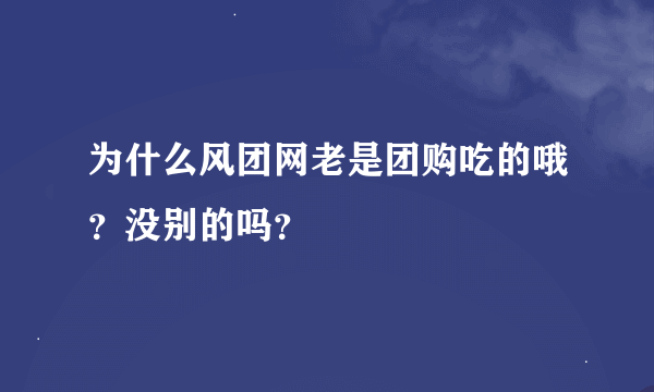 为什么风团网老是团购吃的哦？没别的吗？