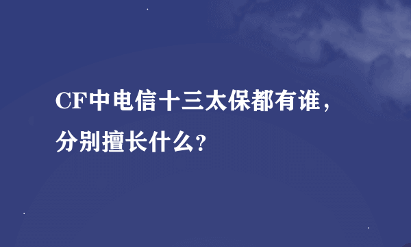 CF中电信十三太保都有谁，分别擅长什么？