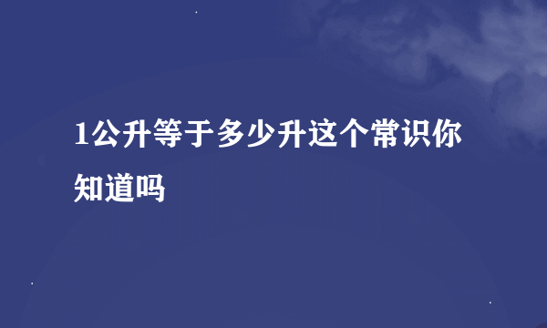 1公升等于多少升这个常识你知道吗