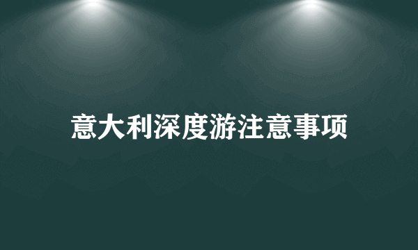 意大利深度游注意事项