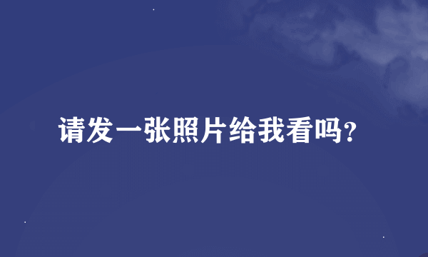 请发一张照片给我看吗？