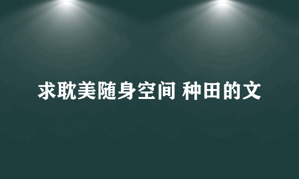 求耽美随身空间 种田的文