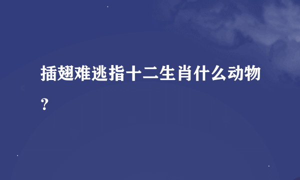 插翅难逃指十二生肖什么动物？