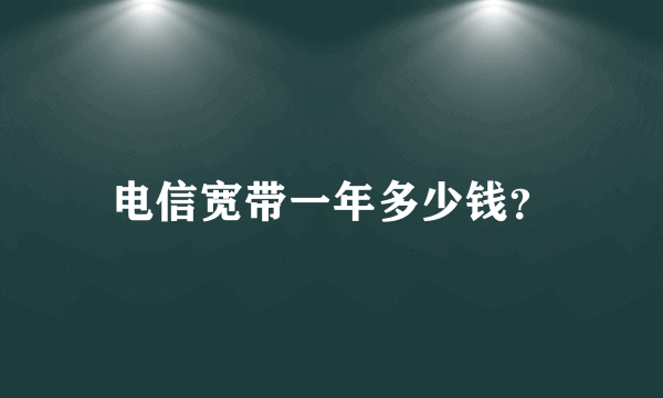 电信宽带一年多少钱？