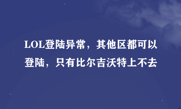 LOL登陆异常，其他区都可以登陆，只有比尔吉沃特上不去