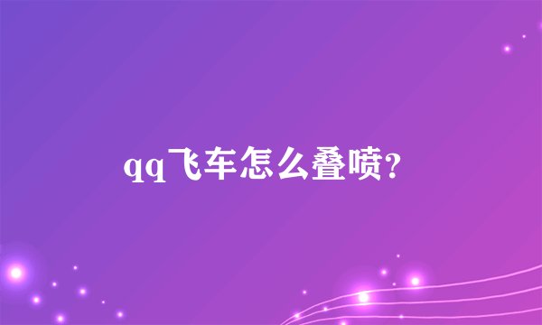 qq飞车怎么叠喷？