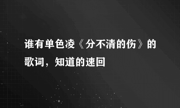 谁有单色凌《分不清的伤》的歌词，知道的速回