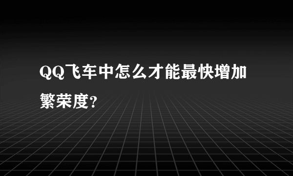 QQ飞车中怎么才能最快增加繁荣度？