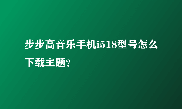 步步高音乐手机i518型号怎么下载主题？