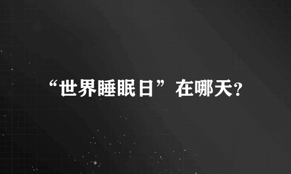 “世界睡眠日”在哪天？