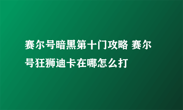 赛尔号暗黑第十门攻略 赛尔号狂狮迪卡在哪怎么打