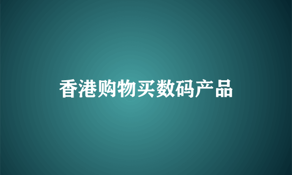 香港购物买数码产品