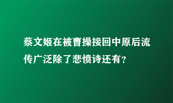 蔡文姬在被曹操接回中原后流传广泛除了悲愤诗还有？