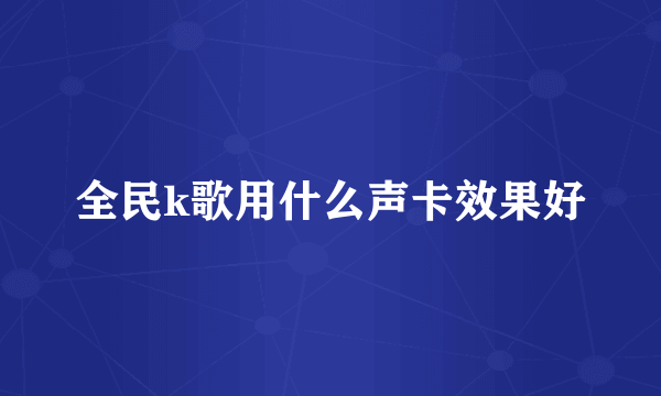 全民k歌用什么声卡效果好