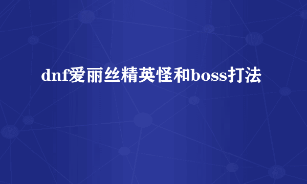 dnf爱丽丝精英怪和boss打法