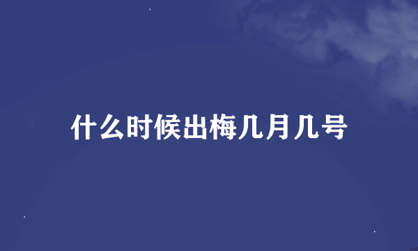 什么时候出梅几月几号