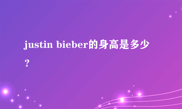 justin bieber的身高是多少？