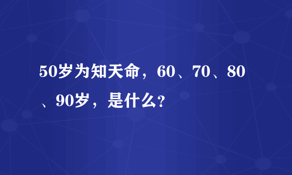 50岁为知天命，60、70、80、90岁，是什么？