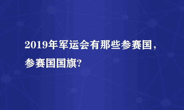 2019年军运会有那些参赛国，参赛国国旗?