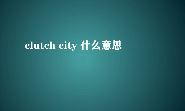 clutch city 什么意思