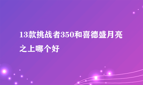 13款挑战者350和喜德盛月亮之上哪个好